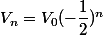 V_n=V_0 ( -\dfrac{1}{2})^n